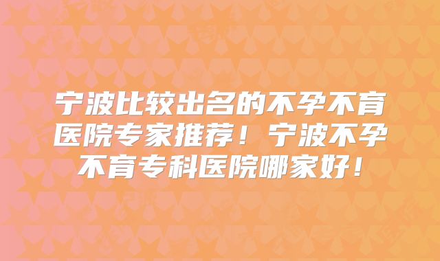 宁波比较出名的不孕不育医院专家推荐!宁波不孕不育专科医院哪家好!