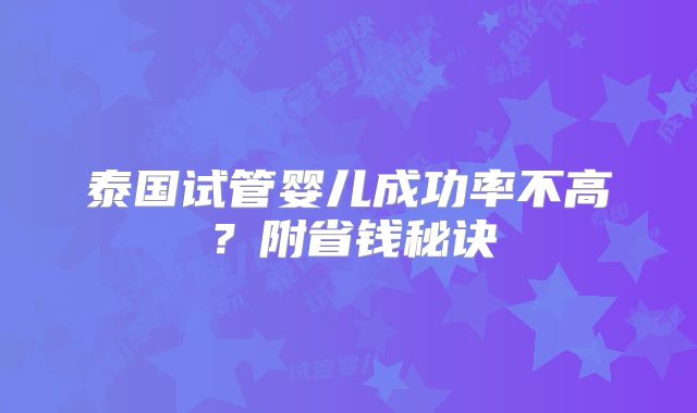 泰国试管婴儿成功率不高？附省钱秘诀