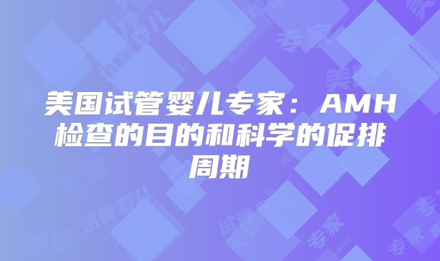 美国试管婴儿专家：AMH检查的目的和科学的促排周期
