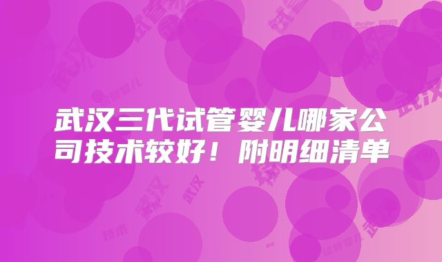 武汉三代试管婴儿哪家公司技术较好！附明细清单