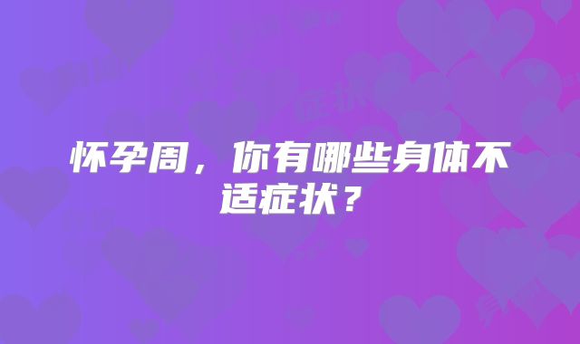 怀孕周，你有哪些身体不适症状？