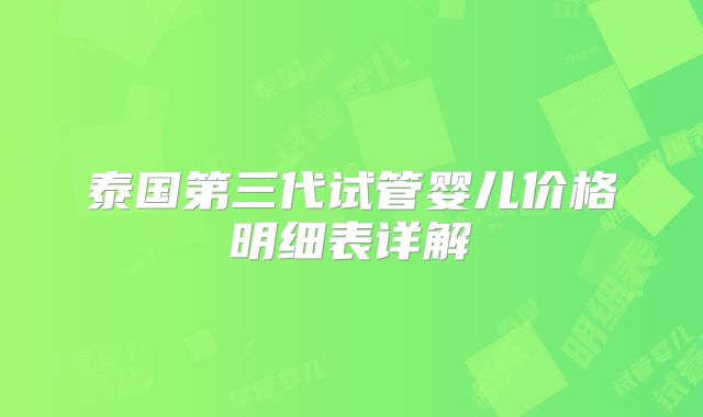 泰国第三代试管婴儿价格明细表详解