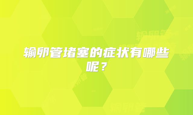 输卵管堵塞的症状有哪些呢?