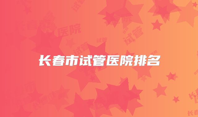 长春市试管医院排名