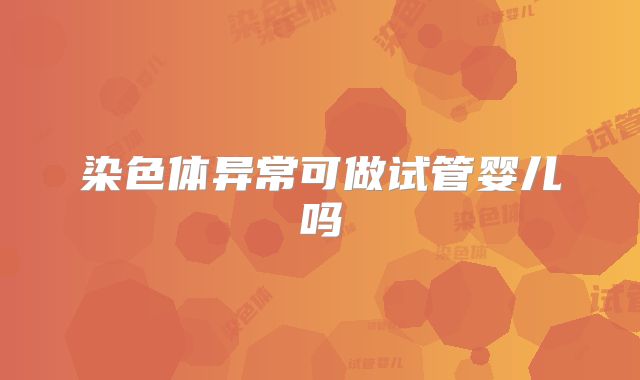 染色体异常可做试管婴儿吗