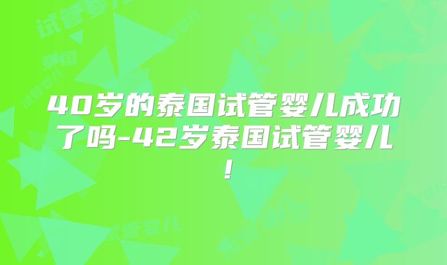 40岁的泰国试管婴儿成功了吗-42岁泰国试管婴儿！