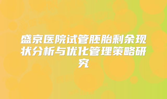 盛京医院试管胚胎剩余现状分析与优化管理策略研究
