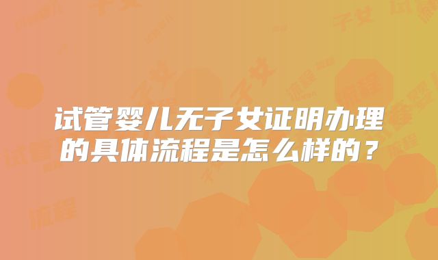 试管婴儿无子女证明办理的具体流程是怎么样的?