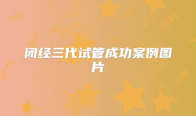 闭经三代试管成功案例图片