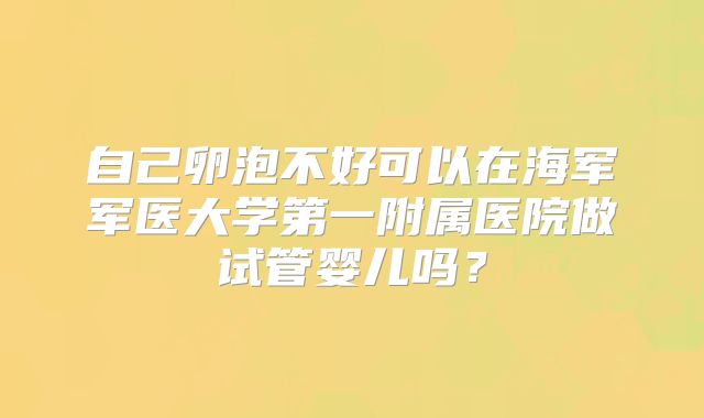 自己卵泡不好可以在海军军医大学第一附属医院做试管婴儿吗？