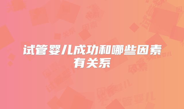 试管婴儿成功和哪些因素有关系