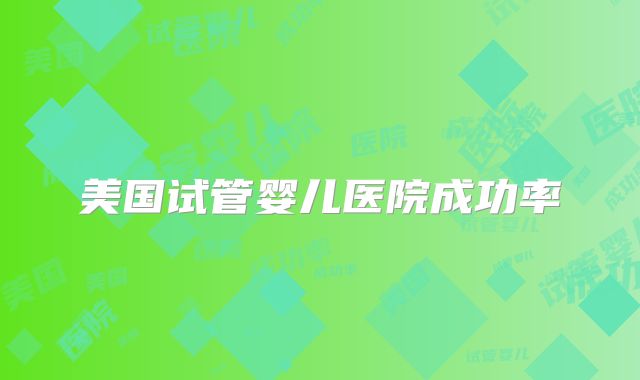 美国试管婴儿医院成功率
