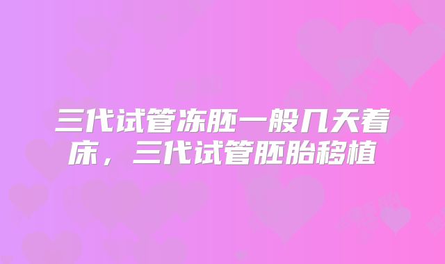 三代试管冻胚一般几天着床，三代试管胚胎移植