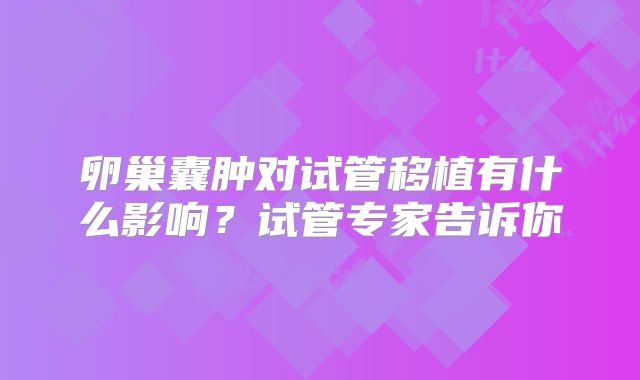 卵巢囊肿对试管移植有什么影响？试管专家告诉你