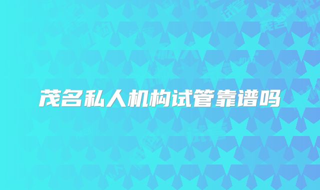 茂名私人机构试管靠谱吗