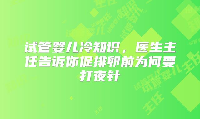 试管婴儿冷知识，医生主任告诉你促排卵前为何要打夜针