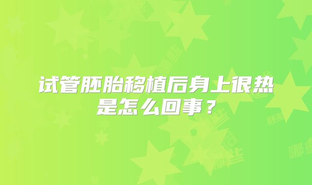 试管胚胎移植后身上很热是怎么回事？