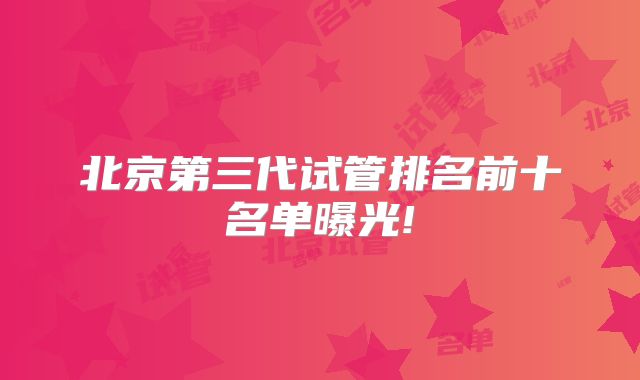 北京第三代试管排名前十名单曝光!