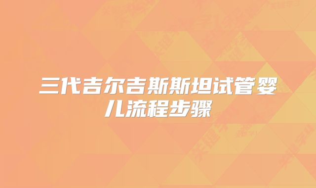 三代吉尔吉斯斯坦试管婴儿流程步骤