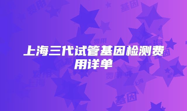 上海三代试管基因检测费用详单