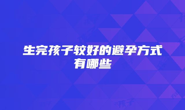 生完孩子较好的避孕方式有哪些