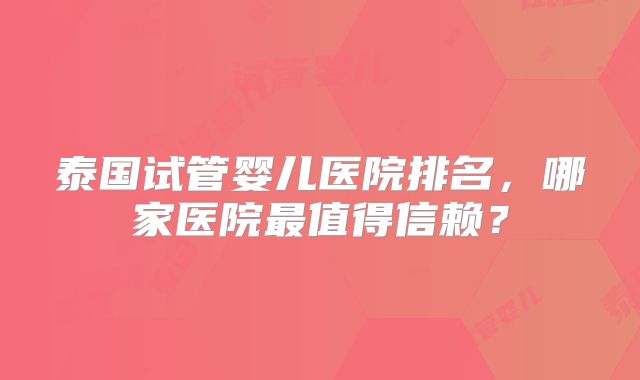 泰国试管婴儿医院排名,哪家医院最值得信赖?