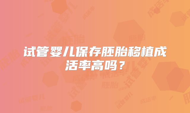 试管婴儿保存胚胎移植成活率高吗?