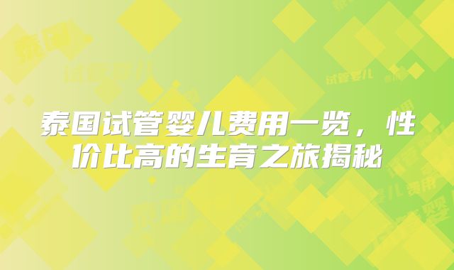 泰国试管婴儿费用一览，性价比高的生育之旅揭秘