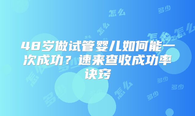 48岁做试管婴儿如何能一次成功？速来查收成功率诀窍