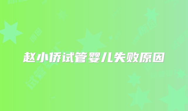 赵小侨试管婴儿失败原因