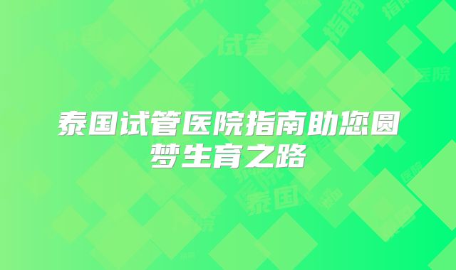 泰国试管医院指南助您圆梦生育之路