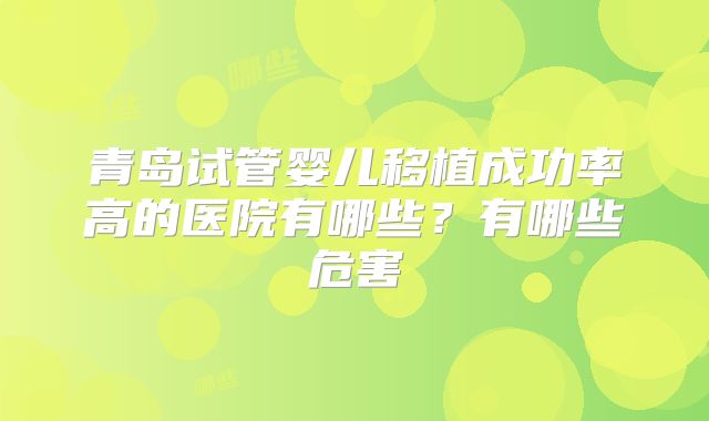 青岛试管婴儿移植成功率高的医院有哪些？有哪些危害