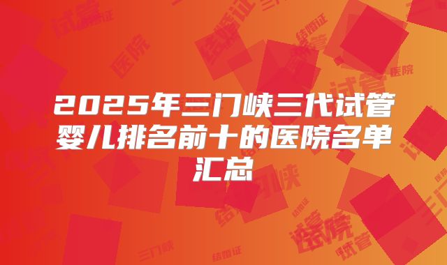 2025年三门峡三代试管婴儿排名前十的医院名单汇总