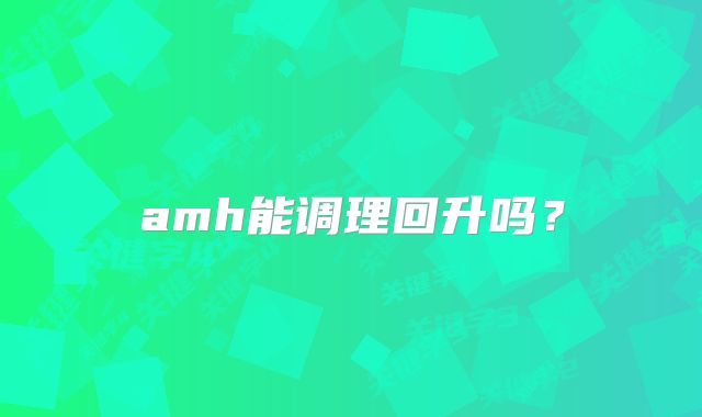amh能调理回升吗？