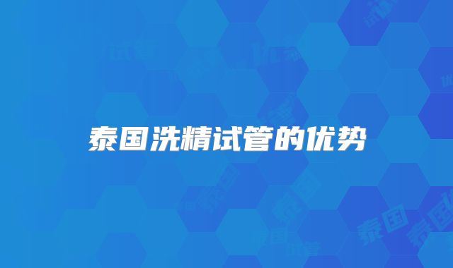 泰国洗精试管的优势