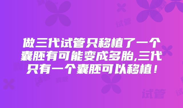 做三代试管只移植了一个囊胚有可能变成多胎,三代只有一个囊胚可以移植！