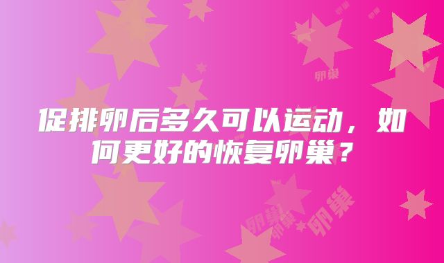促排卵后多久可以运动,如何更好的恢复卵巢?