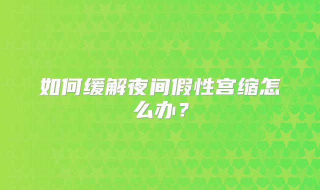 如何缓解夜间假性宫缩怎么办?