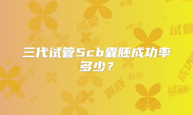 三代试管5cb囊胚成功率多少?