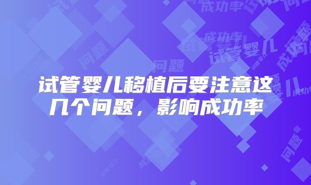 试管婴儿移植后要注意这几个问题，影响成功率