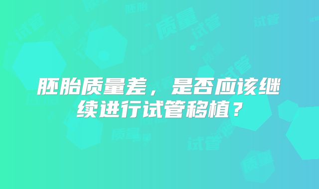 胚胎质量差，是否应该继续进行试管移植？