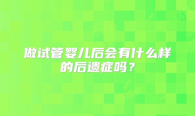 做试管婴儿后会有什么样的后遗症吗？