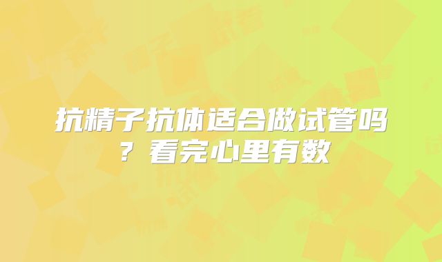 抗精子抗体适合做试管吗？看完心里有数