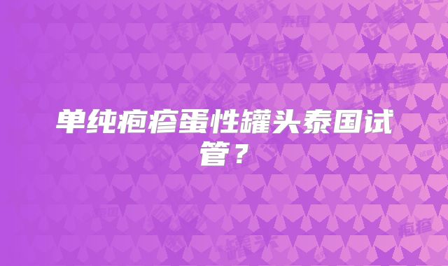 单纯疱疹蛋性罐头泰国试管？