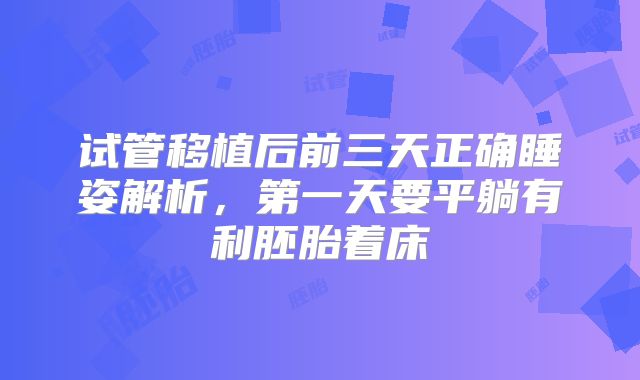 试管移植后前三天正确睡姿解析,第一天要平躺有利胚胎着床