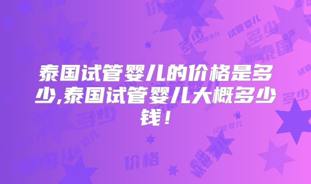 泰国试管婴儿的价格是多少,泰国试管婴儿大概多少钱！