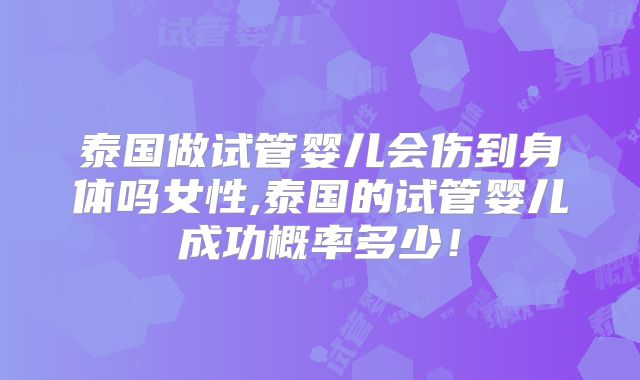 泰国做试管婴儿会伤到身体吗女性,泰国的试管婴儿成功概率多少！
