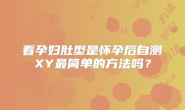 看孕妇肚型是怀孕后自测XY最简单的方法吗?