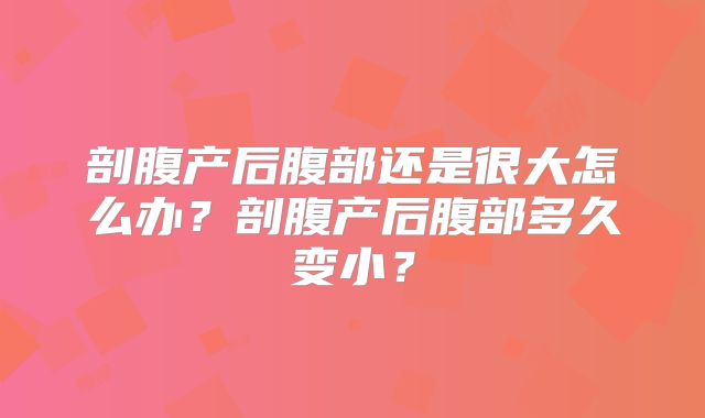 剖腹产后腹部还是很大怎么办?剖腹产后腹部多久变小?