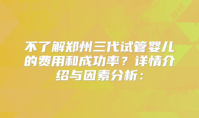 不了解郑州三代试管婴儿的费用和成功率？详情介绍与因素分析：